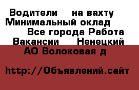 Водители BC на вахту. › Минимальный оклад ­ 60 000 - Все города Работа » Вакансии   . Ненецкий АО,Волоковая д.